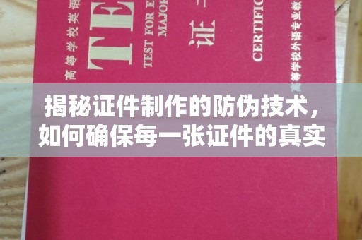 洪江揭秘证件制作的防伪技术，如何确保每一张证件的真实性